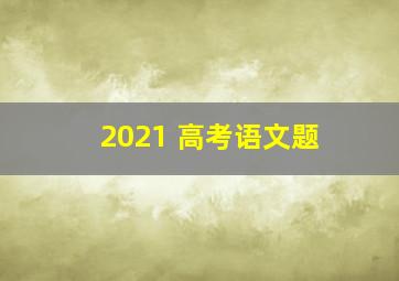 2021 高考语文题